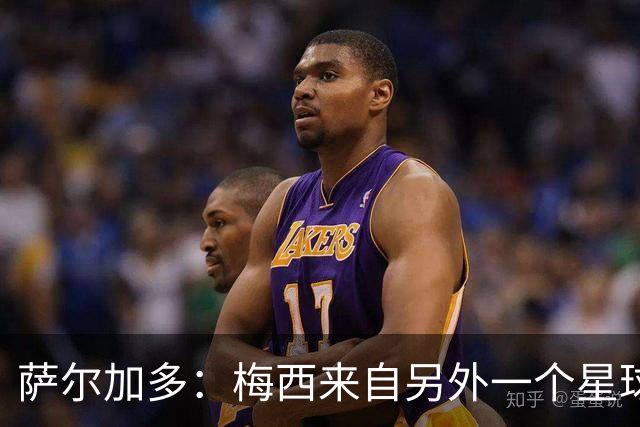 萨尔加多：梅西来自另外一个星球，但亚马尔确实和他有相似之处